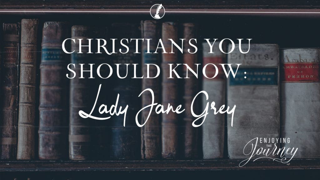 Christians You Should Know Lady Jane Grey Enjoying The Journey