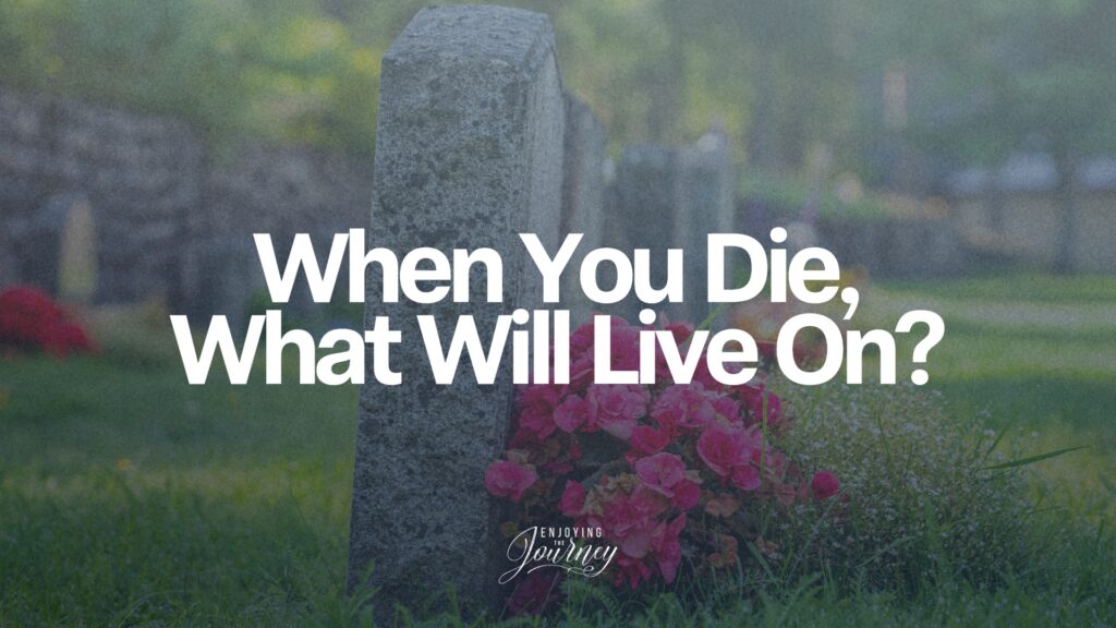 When you die, what will live on?