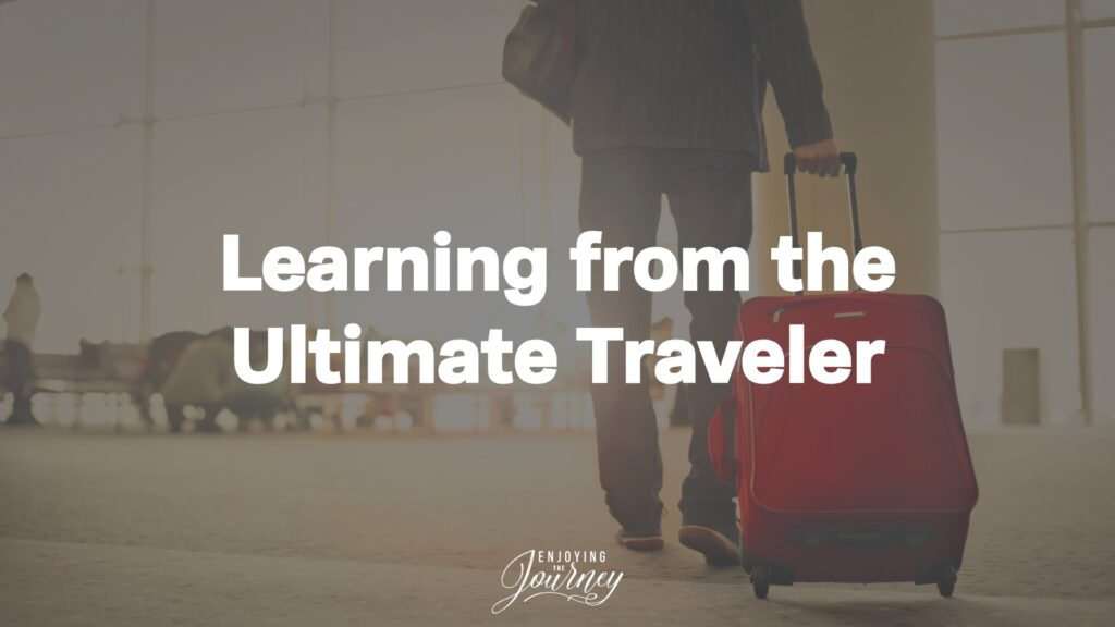 Learning from the Ultimate Traveler: Jesus. By studying God's Word and observing the example of Jesus, we can learn timeless truths to keep in mind when we are traveling.