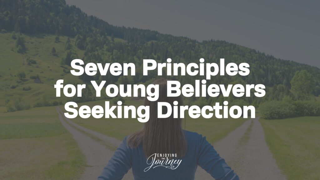 Here are seven principles that every young believer needs to hear who are seeking direction for their lives.