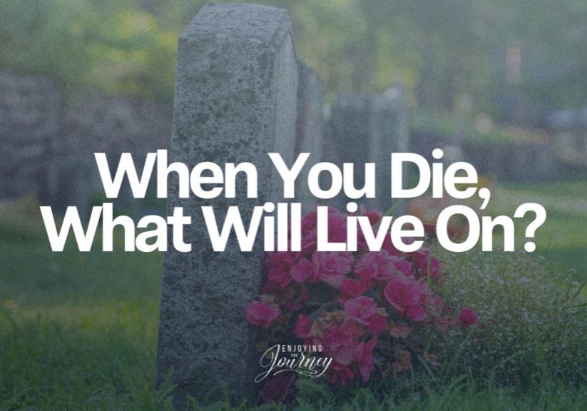 When you die, what will live on?